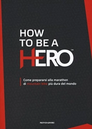  Libri How to be a HERO. Come prepararsi alla marathon di mountain bike più dura del mondo