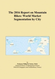  Mountain Biking Book The 2016 Report on Mountain Bikes: World Market Segmentation by City