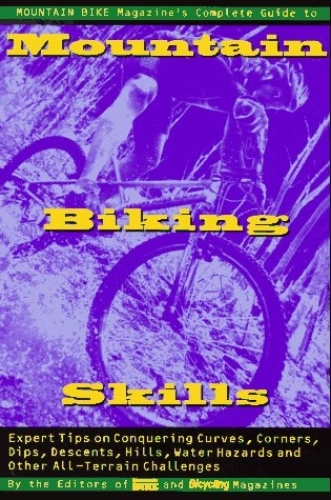 Mountain Biking Book : Mountain Bike Magazine's Complete Guide To Mountain Biking Skills: Expert Tips On Conquering Curves, Corners, Dips, Descents, Hills, Water Hazards, And Other All-Terrain Challenges