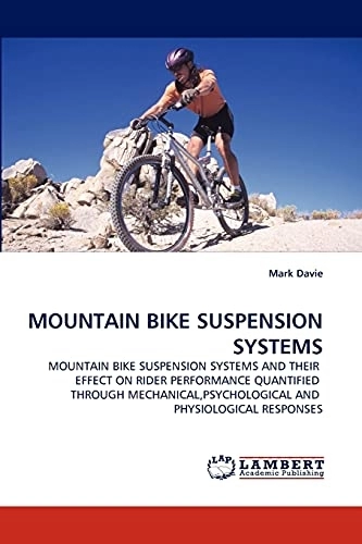Mountain Biking Book : MOUNTAIN BIKE SUSPENSION SYSTEMS: MOUNTAIN BIKE SUSPENSION SYSTEMS AND THEIR EFFECT ON RIDER PERFORMANCE QUANTIFIED THROUGH MECHANICAL, PSYCHOLOGICAL AND PHYSIOLOGICAL RESPONSES