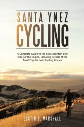 Mountain Biking Book : Santa Ynez Cycling: A Complete Guide to the Best Mountain Bike Rides of the Region, Including Several of the Most Popular Road Cycling Routes