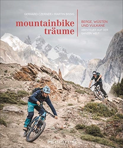 Mountainbike-Bücher : Bildband: Mountainbike-Träume. Berge, Wüsten und Vulkane - Abenteuer auf der ganzen Welt. 10 außergewöhnliche Reiseabenteuer mit exklusiven Touren in traumhaften Bildern.