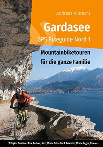 Mountainbike-Bücher : Gardasee GPS Bikeguide Nord 1: Mountainbiketouren für die ganze Familie - Region Trentino Riva, Torbole, Arco, Monte Baldo Nord, Tremalzo, Monte ... (Gardasee GPS Bikeguides für Mountainbiker)