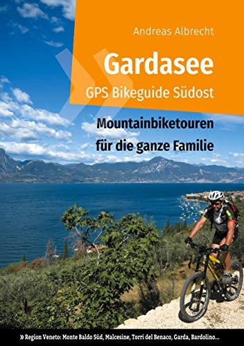 Mountainbike-Bücher : Gardasee GPS Bikeguide Südost: Mountainbiketouren für die ganze Familie - Region Veneto: Monte Baldo Süd, Malcesine, Torri del Benaco, Garda, Bardolino... (Gardasee GPS Bikeguides für Mountainbiker)