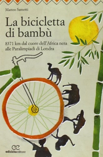 Libri di mountain bike : La bicicletta di bambù. 8371 km dal cuore dell'Africa nera alle Paralimpiadi di Londra