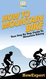 HowExpert Book How To Mountain Bike: Your Step By Step Guide To Mountain Biking