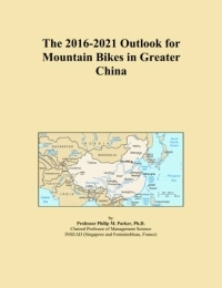  Mountain Biking Book The 2016-2021 Outlook for Mountain Bikes in Greater China